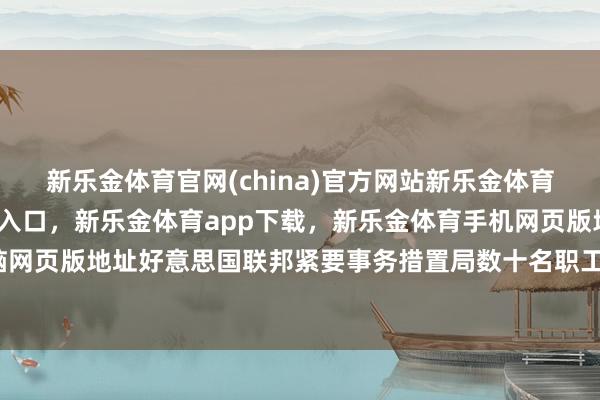 新乐金体育官网(china)官方网站新乐金体育官网中国)官方网站登录入口，新乐金体育app下载，新乐金体育手机网页版地址，新乐金体育电脑网页版地址好意思国联邦紧要事务措置局数十名职工也摄取了测谎-亿德体育(中国)官方网站 登录入口