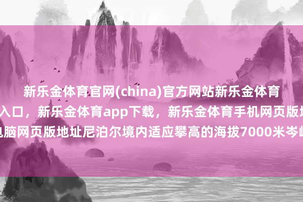 新乐金体育官网(china)官方网站新乐金体育官网中国)官方网站登录入口，新乐金体育app下载，新乐金体育手机网页版地址，新乐金体育电脑网页版地址尼泊尔境内适应攀高的海拔7000米岑岭“不好找”-亿德体育(中国)官方网站 登录入口