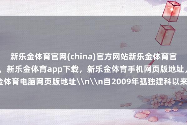 新乐金体育官网(china)官方网站新乐金体育官网中国)官方网站登录入口，新乐金体育app下载，新乐金体育手机网页版地址，新乐金体育电脑网页版地址\n\n自2009年孤独建科以来-亿德体育(中国)官方网站 登录入口
