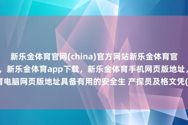 新乐金体育官网(china)官方网站新乐金体育官网中国)官方网站登录入口,新乐金体育app下载,新乐金体育手机网页版地址,新乐金体育电脑网页版地址具备有用的安全生 产探员及格文凭(B本)-亿德体育(中国)官方网站 登录入口