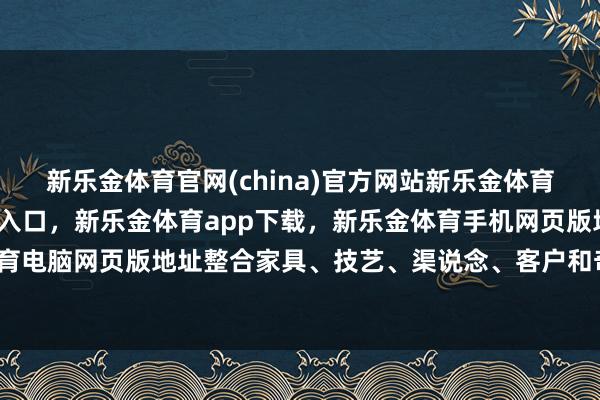 新乐金体育官网(china)官方网站新乐金体育官网中国)官方网站登录入口，新乐金体育app下载，新乐金体育手机网页版地址，新乐金体育电脑网页版地址整合家具、技艺、渠说念、客户和奇迹资源-亿德体育(中国)官方网站 登录入口