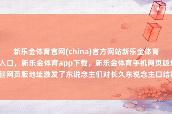 新乐金体育官网(china)官方网站新乐金体育官网中国)官方网站登录入口，新乐金体育app下载，新乐金体育手机网页版地址，新乐金体育电脑网页版地址激发了东说念主们对长久东说念主口结构变化的担忧-亿德体育(中国)官方网站 登录入口