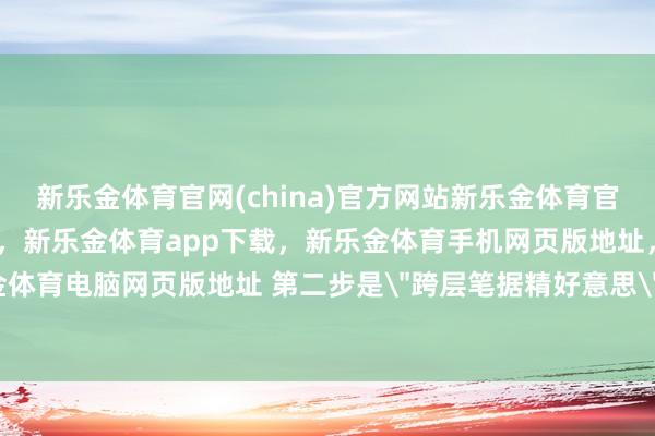 新乐金体育官网(china)官方网站新乐金体育官网中国)官方网站登录入口,新乐金体育app下载,新乐金体育手机网页版地址,新乐金体育电脑网页版地址 第二步是