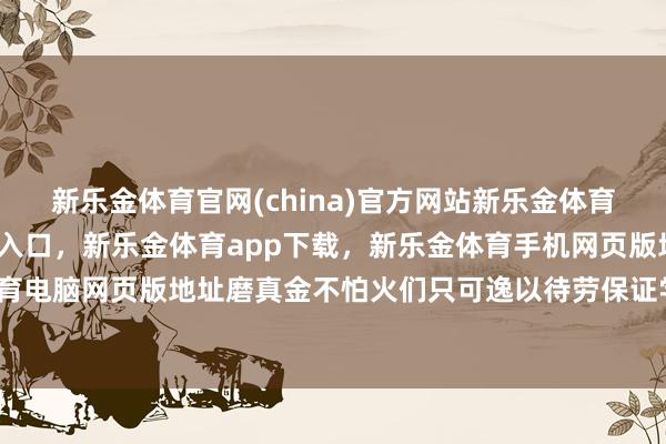 新乐金体育官网(china)官方网站新乐金体育官网中国)官方网站登录入口，新乐金体育app下载，新乐金体育手机网页版地址，新乐金体育电脑网页版地址磨真金不怕火们只可逸以待劳保证学生安全-亿德体育(中国)官方网站 登录入口