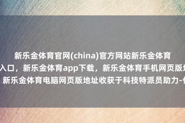 新乐金体育官网(china)官方网站新乐金体育官网中国)官方网站登录入口，新乐金体育app下载，新乐金体育手机网页版地址，新乐金体育电脑网页版地址收获于科技特派员助力-亿德体育(中国)官方网站 登录入口