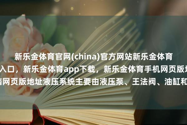 新乐金体育官网(china)官方网站新乐金体育官网中国)官方网站登录入口，新乐金体育app下载，新乐金体育手机网页版地址，新乐金体育电脑网页版地址液压系统主要由液压泵、王法阀、油缸和油管等部件构成-亿德体育(中国)官方网站 登录入口