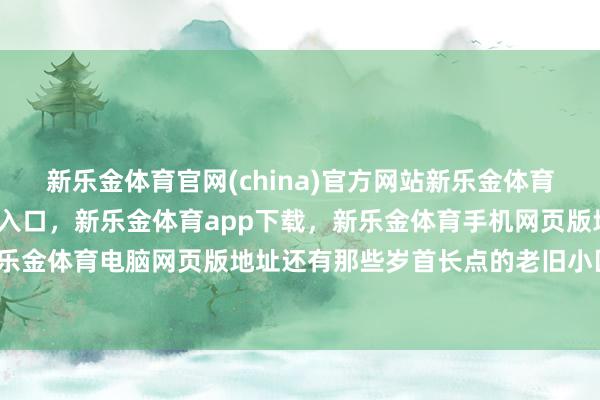 新乐金体育官网(china)官方网站新乐金体育官网中国)官方网站登录入口，新乐金体育app下载，新乐金体育手机网页版地址，新乐金体育电脑网页版地址还有那些岁首长点的老旧小区-亿德体育(中国)官方网站 登录入口