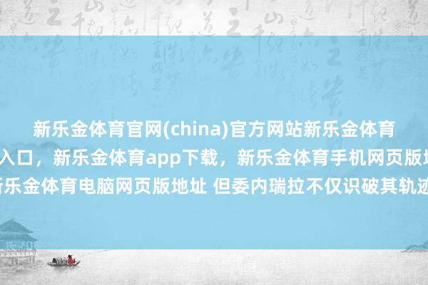 新乐金体育官网(china)官方网站新乐金体育官网中国)官方网站登录入口，新乐金体育app下载，新乐金体育手机网页版地址，新乐金体育电脑网页版地址 但委内瑞拉不仅识破其轨迹-亿德体育(中国)官方网站 登录入口
