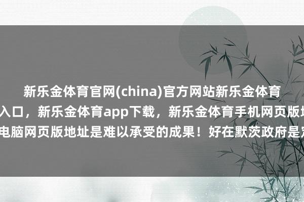 新乐金体育官网(china)官方网站新乐金体育官网中国)官方网站登录入口，新乐金体育app下载，新乐金体育手机网页版地址，新乐金体育电脑网页版地址是难以承受的成果！好在默茨政府是定约组阁的-亿德体育(中国)官方网站 登录入口