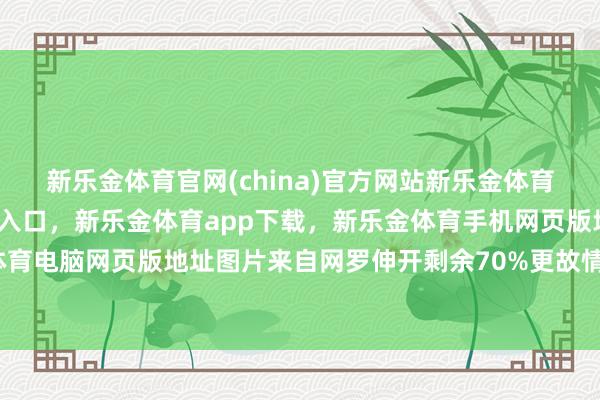 新乐金体育官网(china)官方网站新乐金体育官网中国)官方网站登录入口，新乐金体育app下载，新乐金体育手机网页版地址，新乐金体育电脑网页版地址图片来自网罗伸开剩余70%更故情理的是-亿德体育(中国)官方网站 登录入口