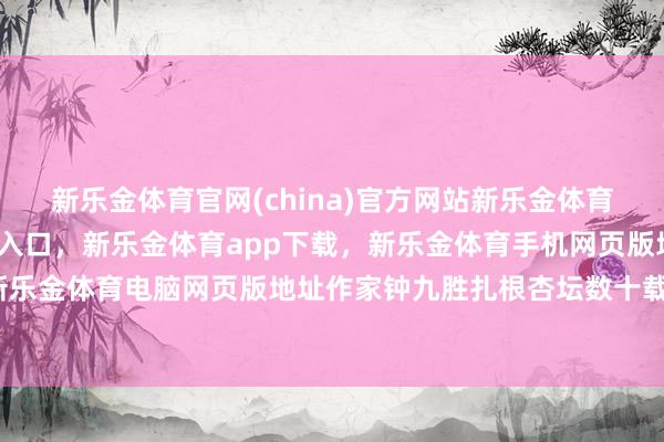 新乐金体育官网(china)官方网站新乐金体育官网中国)官方网站登录入口，新乐金体育app下载，新乐金体育手机网页版地址，新乐金体育电脑网页版地址作家钟九胜扎根杏坛数十载-亿德体育(中国)官方网站 登录入口