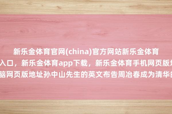 新乐金体育官网(china)官方网站新乐金体育官网中国)官方网站登录入口，新乐金体育app下载，新乐金体育手机网页版地址，新乐金体育电脑网页版地址孙中山先生的英文布告周冶春成为清华的第二任校长-亿德体育(中国)官方网站 登录入口